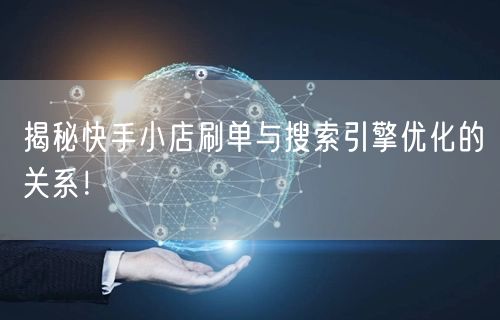 揭秘快手小店刷单与搜索引擎优化的关系！