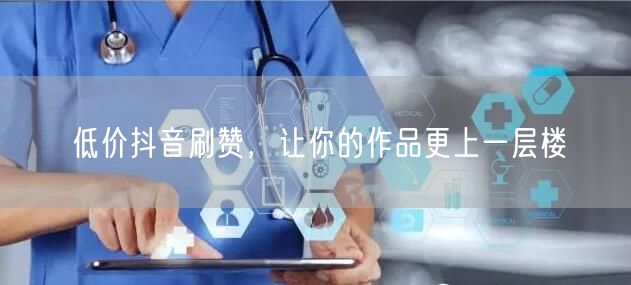 低价抖音刷赞，让你的作品更上一层楼