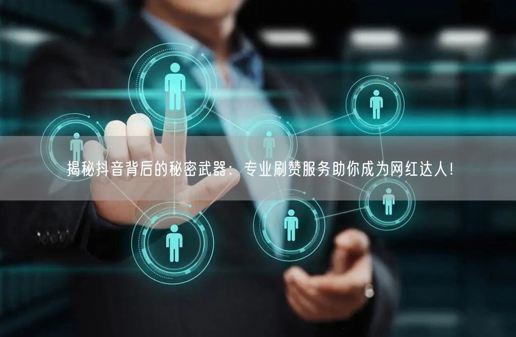 揭秘抖音背后的秘密武器：专业刷赞服务助你成为网红达人！