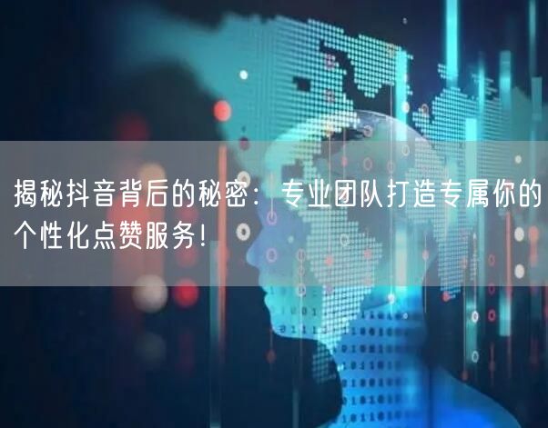 揭秘抖音背后的秘密：专业团队打造专属你的个性化点赞服务！