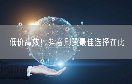 低价高效！抖音刷赞最佳选择在此