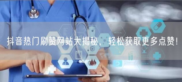 抖音热门刷赞网站大揭秘，轻松获取更多点赞！