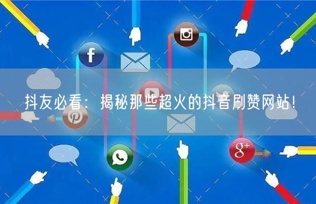 抖友必看：揭秘那些超火的抖音刷赞网站！