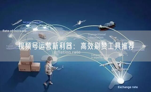 视频号运营新利器：高效刷赞工具推荐