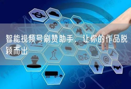 智能视频号刷赞助手，让你的作品脱颖而出