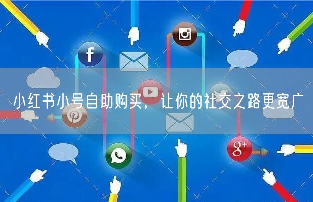 小红书小号自助购买，让你的社交之路更宽广