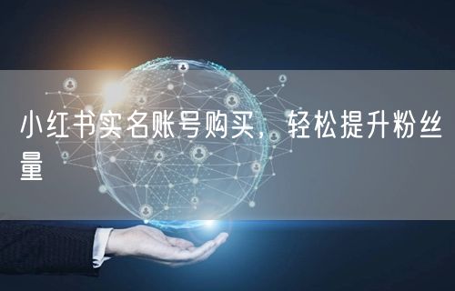 小红书实名账号购买，轻松提升粉丝量