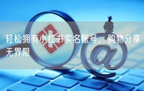 轻松拥有小红书实名账号，购物分享无界限