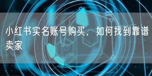 小红书实名账号购买，如何找到靠谱卖家