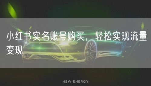 小红书实名账号购买，轻松实现流量变现