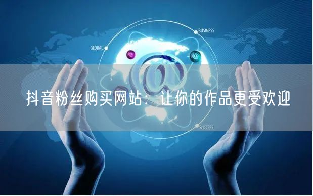 抖音粉丝购买网站：让你的作品更受欢迎
