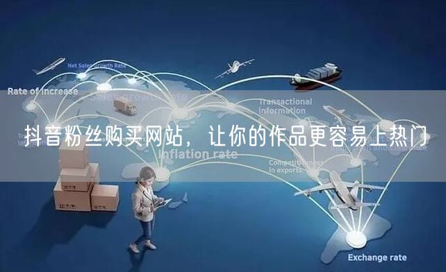 抖音粉丝购买网站，让你的作品更容易上热门