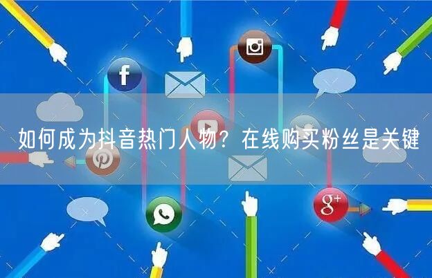 如何成为抖音热门人物？在线购买粉丝是关键