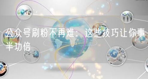 公众号刷粉不再难：这些技巧让你事半功倍