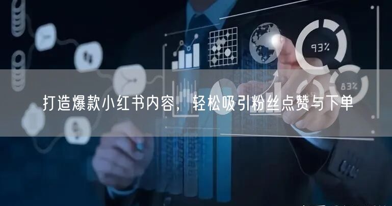 打造爆款小红书内容，轻松吸引粉丝点赞与下单