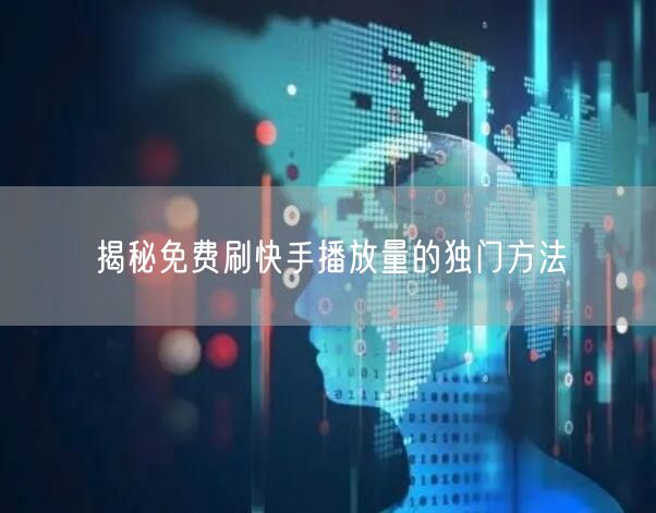 揭秘免费刷快手播放量的独门方法