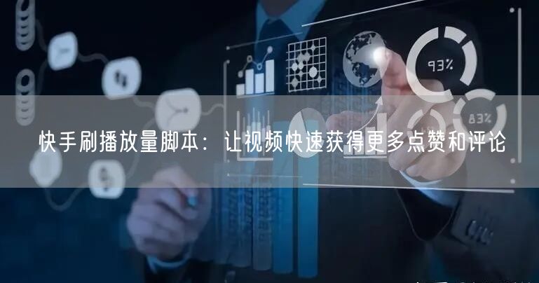 快手刷播放量脚本：让视频快速获得更多点赞和评论