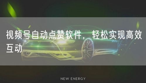 视频号自动点赞软件，轻松实现高效互动