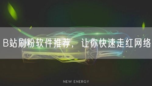 B站刷粉软件推荐，让你快速走红网络