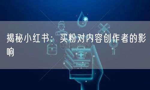 揭秘小红书：买粉对内容创作者的影响