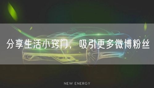 分享生活小窍门，吸引更多微博粉丝